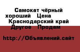 Самокат чёрный хороший › Цена ­ 2 000 - Краснодарский край Другое » Продам   